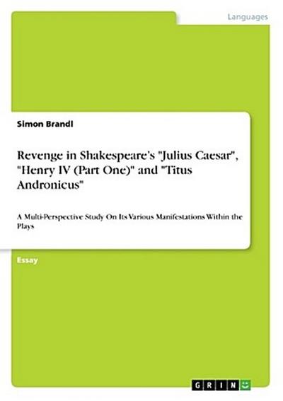 Revenge in Shakespeare’s "Julius Caesar", "Henry IV (Part One)" and "Titus Andronicus"