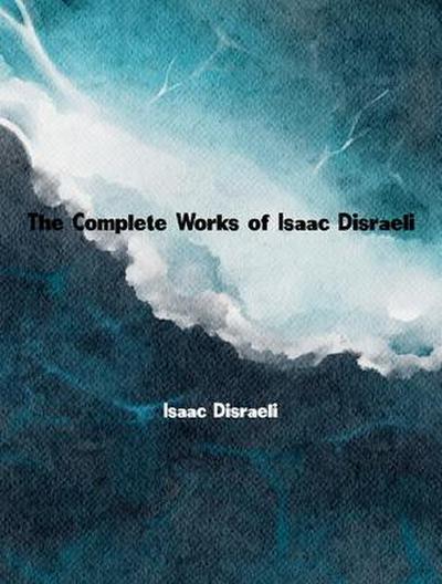 The Complete Works of Isaac Disraeli