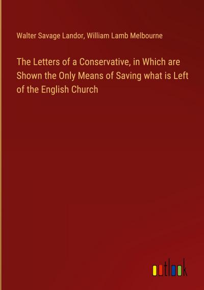 The Letters of a Conservative, in Which are Shown the Only Means of Saving what is Left of the English Church