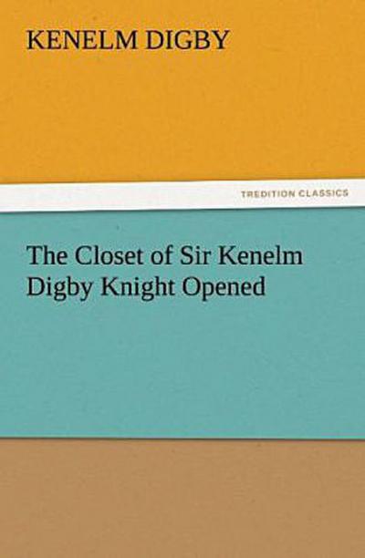 The Closet of Sir Kenelm Digby Knight Opened