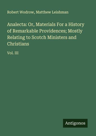 Analecta: Or, Materials For a History of Remarkable Providences; Mostly Relating to Scotch Ministers and Christians