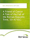 A Friend of Caesar A Tale of the Fall of the Roman Republic. Time, 50-47 B.C. - William Stearns Davis