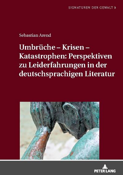 Umbrüche - Krisen - Katastrophen: Perspektiven zu Leiderfahrungen in der deutschsprachigen Literatur