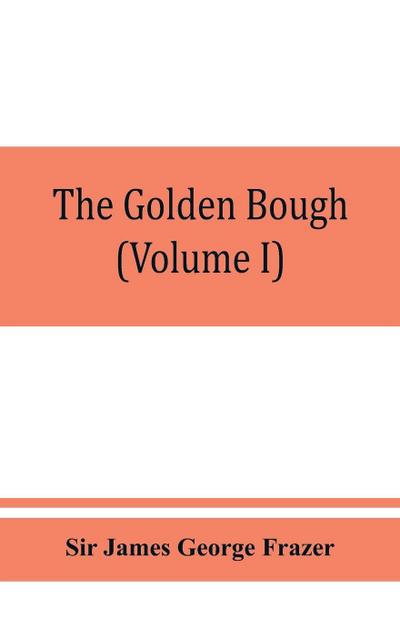 The golden bough; a study in magic and religion (Volume I)