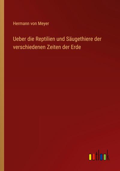 Ueber die Reptilien und Säugethiere der verschiedenen Zeiten der Erde