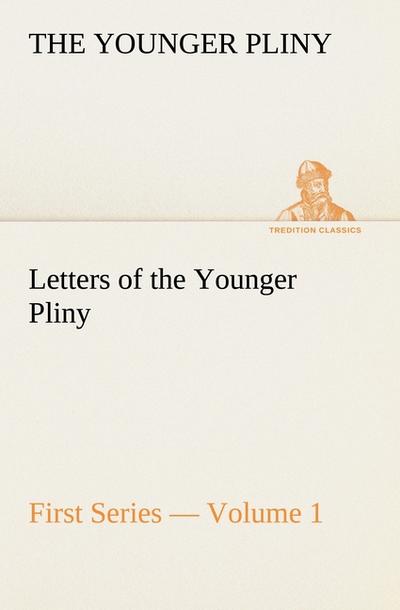 Letters of the Younger Pliny, First Series - Volume 1