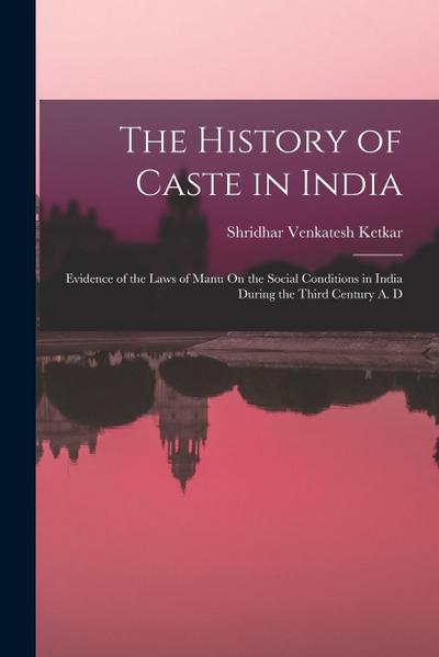 The History of Caste in India: Evidence of the Laws of Manu On the Social Conditions in India During the Third Century A. D