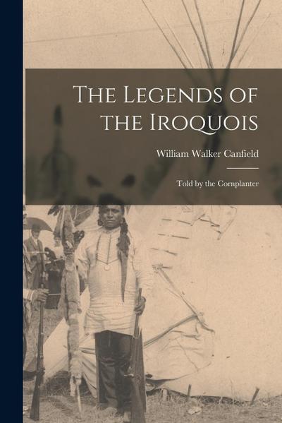 The Legends of the Iroquois: Told by the Cornplanter