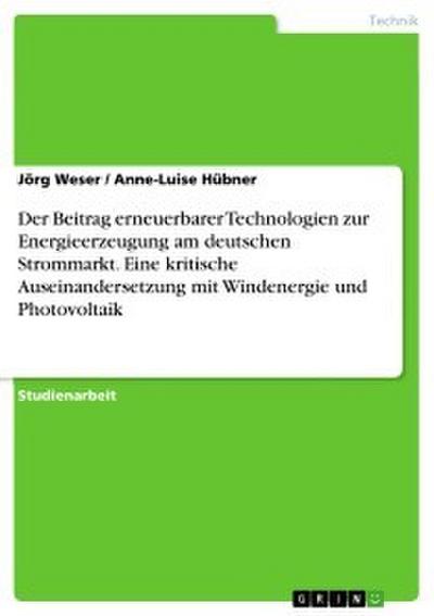 Der Beitrag erneuerbarer Technologien zur Energieerzeugung am deutschen Strommarkt. Eine kritische Auseinandersetzung mit Windenergie und Photovoltaik