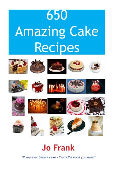 650 Amazing Cake Recipes - Must Haves, Most Wanted and the Ones you can’t live without.
