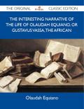 The Interesting Narrative of the Life of Olaudah Equiano, Or Gustavus Vassa, The African - The Original Classic Edition