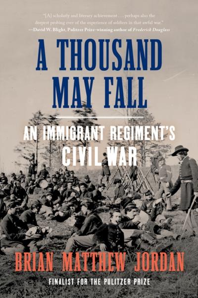 A Thousand May Fall: An Immigrant Regiment’s Civil War