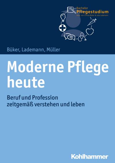 Moderne Pflege heute: Beruf und Profession zeitgemäß verstehen und leben (Bachelor Pflegestudium, Band 1)