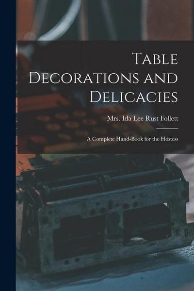 Table Decorations and Delicacies; a Complete Hand-book for the Hostess