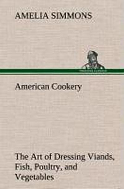 American Cookery The Art of Dressing Viands, Fish, Poultry, and Vegetables