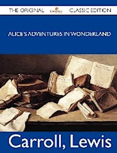 Alice’s Adventures in Wonderland - The Original Classic Edition