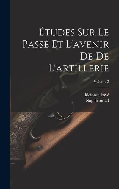 Études Sur Le Passé Et L’avenir De De L’artillerie; Volume 3