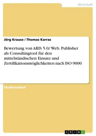 Bewertung von ARIS 5.0/ Web. Publisher als Consultingtool für den mittelständischen Einsatz und Zertifikationsmöglichkeiten nach ISO 9000