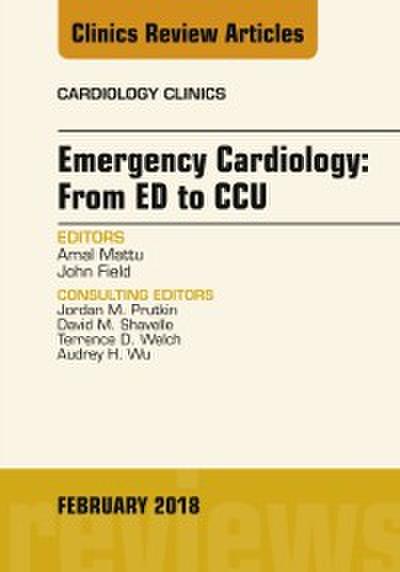 Emergency Cardiology: From ED to CCU, An Issue of Cardiology Clinics