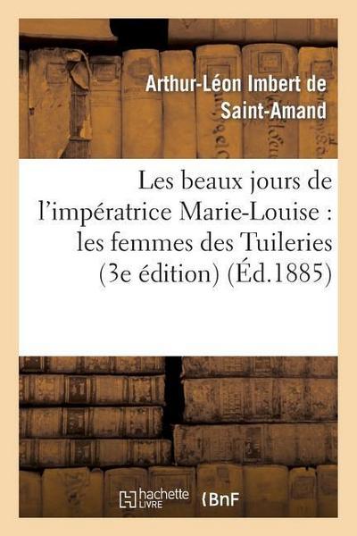 Les Beaux Jours de l’Impératrice Marie-Louise: Les Femmes Des Tuileries (3e Édition)