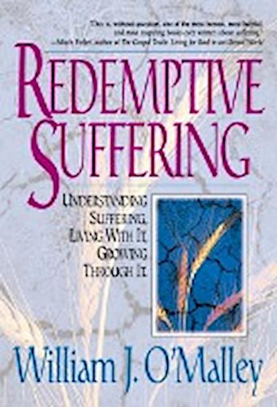 Redemptive Suffering: Understanding Suffering, Living with It, Growing Through It