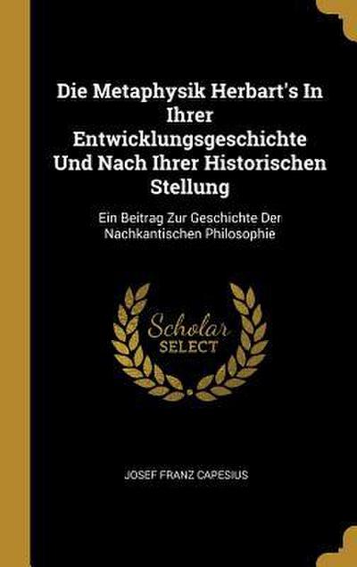 Die Metaphysik Herbart’s In Ihrer Entwicklungsgeschichte Und Nach Ihrer Historischen Stellung