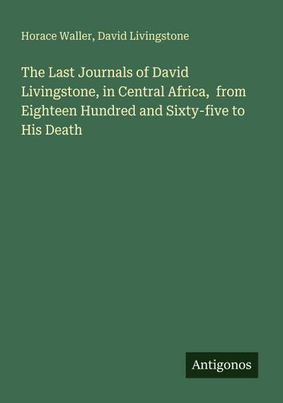 The Last Journals of David Livingstone, in Central Africa,  from Eighteen Hundred and Sixty-five to His Death