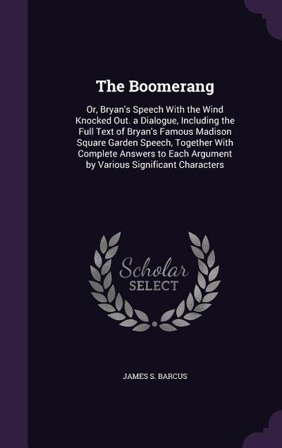 The Boomerang: Or, Bryan’s Speech with the Wind Knocked Out. a Dialogue, Including the Full Text of Bryan’s Famous Madison Square Gar