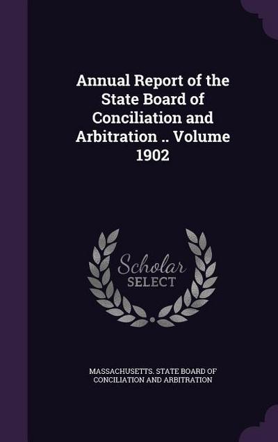 Annual Report of the State Board of Conciliation and Arbitration .. Volume 1902