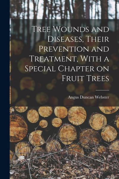 Tree Wounds and Diseases, Their Prevention and Treatment, With a Special Chapter on Fruit Trees