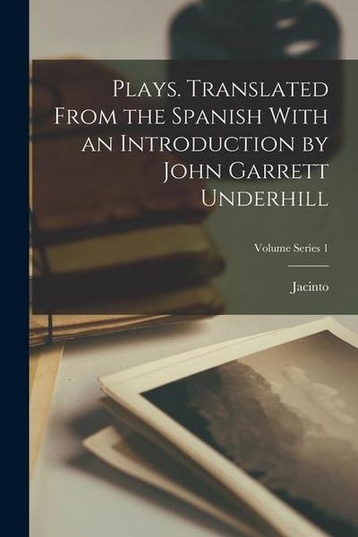 Plays. Translated From the Spanish With an Introduction by John Garrett Underhill; Volume Series 1