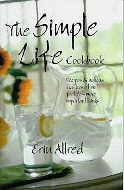 The Simple Life Cookbook: Recipes & Notions That Leave Time for Life’s More Important Things