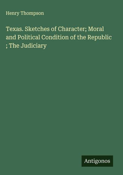 Texas. Sketches of Character; Moral and Political Condition of the Republic ; The Judiciary