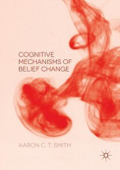 Cognitive Mechanisms of Belief Change (eBook, PDF) - Aaron C. T. Smith