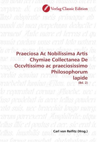 Praeciosa Ac Nobilissima Artis Chymiae Collectanea De Occvltissimo ac praeciosissimo Philosophorum lapide - Carl von Reifitz