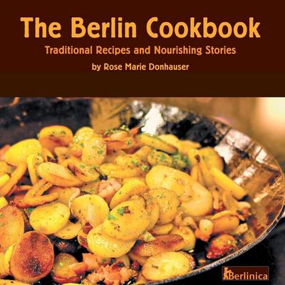 The Berlin Cookbook. Traditional Recipes and Nourishing Stories. the First and Only Cookbook from Berlin, Germany
