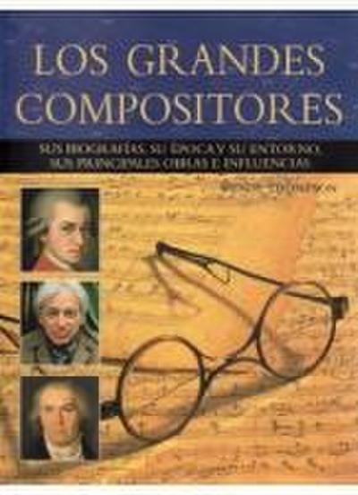 Los grandes compositores : sus biografías, su época y su entorno, sus principales obras e influencias