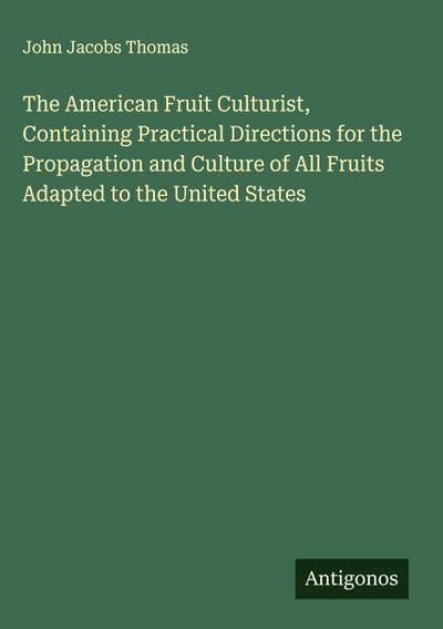 The American Fruit Culturist, Containing Practical Directions for the Propagation and Culture of All Fruits Adapted to the United States