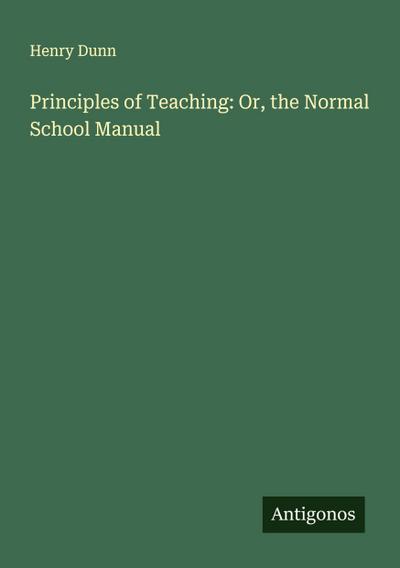 Principles of Teaching: Or, the Normal School Manual