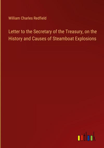 Letter to the Secretary of the Treasury, on the History and Causes of Steamboat Explosions