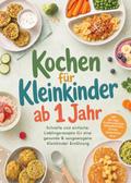 Kochen für Kleinkinder ab 1 Jahr: Schnelle und einfache Lieblingsrezepte für eine gesunde & ausgewogene Kleinkinder Ernährung - inkl. 30-Tage-Ernährungsplan, Saisonkalender, Snacks, Aufstrichen uvm.