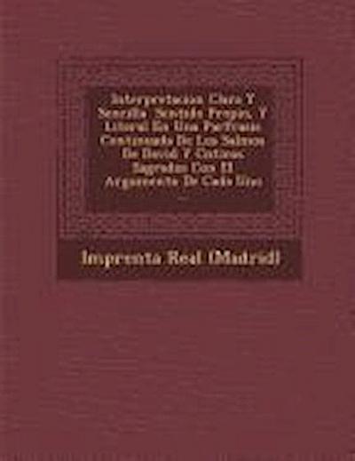Interpretacion Clara Y Sencilla &#65533; Sentido Propio, Y Literal En Una Par&#65533;frasis Continuada De Los Salmos De David Y C&#65533;nticos Sagrad