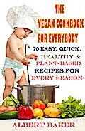 The Vegan Cookbook For Everybody: 70 Easy, Quick, Healthy And Plant-Based Recipes For Every Season