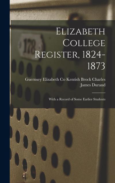 Elizabeth College Register, 1824-1873: With a Record of Some Earlier Students