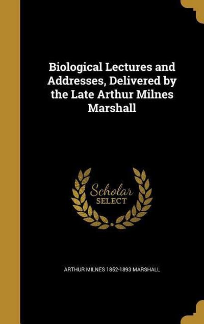 Biological Lectures and Addresses, Delivered by the Late Arthur Milnes Marshall