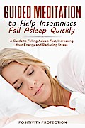 Guided Meditation to Help Insomniacs Fall Asleep Quickly: A Guide to Falling Asleep Fast, Increasing Your Energy and Reducing Stress