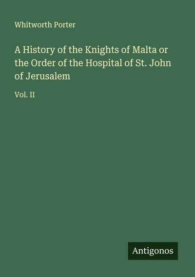 A History of the Knights of Malta or the Order of the Hospital of St. John of Jerusalem