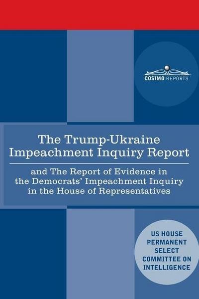 The Trump - Ukraine Impeachment Inquiry Report and the Report of Evidence in the Democrats’ Impeachment Inquiry in the House of Representatives: Repor