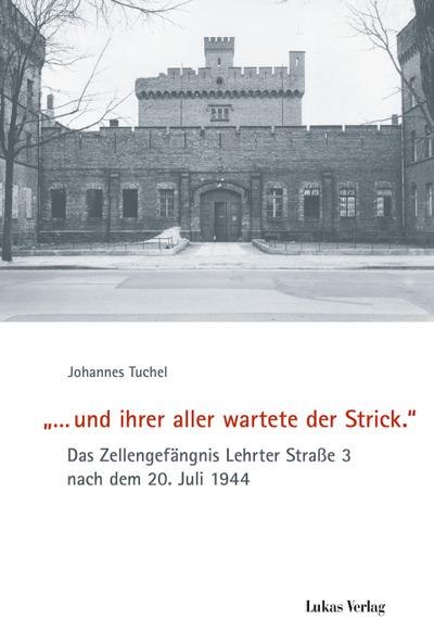 »... und ihrer aller wartete der Strick.«: Das Zellengefängnis Lehrter Straße 3 nach dem 20. Juli 1944