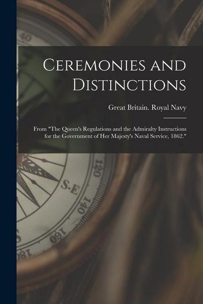 Ceremonies and Distinctions [microform]: From "The Queen’s Regulations and the Admiralty Instructions for the Government of Her Majesty’s Naval Servic